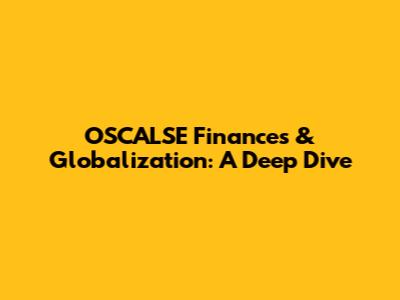 OSCALSE Finances & Globalization: A Deep Dive