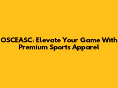 OSCEASC: Elevate Your Game With Premium Sports Apparel