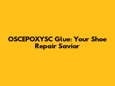 OSCEPOXYSC Glue: Your Shoe Repair Savior