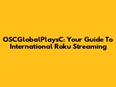 OSCGlobalPlaysC: Your Guide To International Roku Streaming