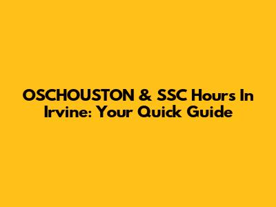 OSCHOUSTON & SSC Hours In Irvine: Your Quick Guide