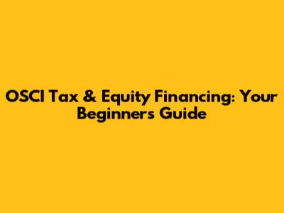 OSCI Tax & Equity Financing: Your Beginner's Guide