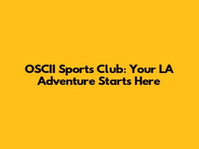 OSCII Sports Club: Your LA Adventure Starts Here