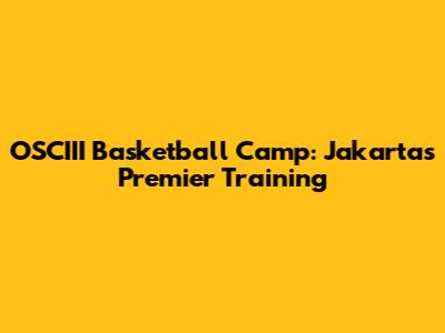 OSCIII Basketball Camp: Jakarta's Premier Training
