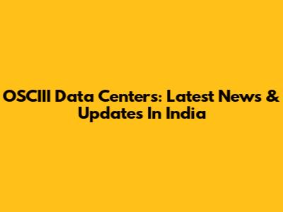 OSCIII Data Centers: Latest News & Updates In India