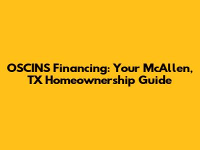 OSCINS Financing: Your McAllen, TX Homeownership Guide