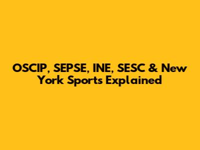 OSCIP, SEPSE, INE, SESC & New York Sports Explained