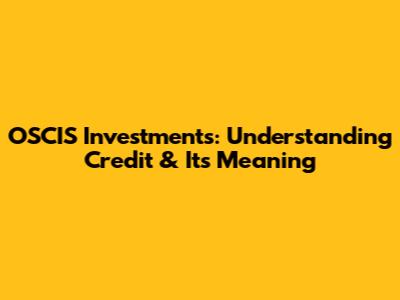 OSCIS Investments: Understanding Credit & Its Meaning