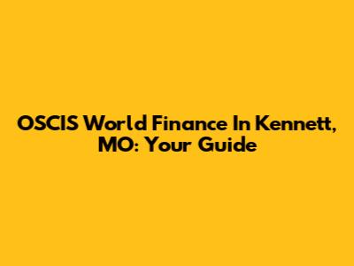 OSCIS World Finance In Kennett, MO: Your Guide