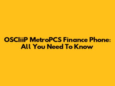 OSCIiiP MetroPCS Finance Phone: All You Need To Know