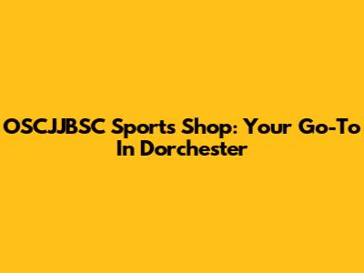 OSCJJBSC Sports Shop: Your Go-To In Dorchester