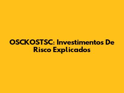 OSCKOSTSC: Investimentos De Risco Explicados