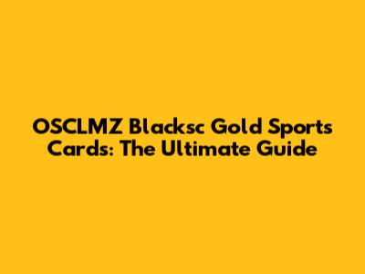 OSCLMZ Blacksc Gold Sports Cards: The Ultimate Guide