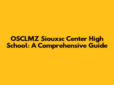 OSCLMZ Siouxsc Center High School: A Comprehensive Guide
