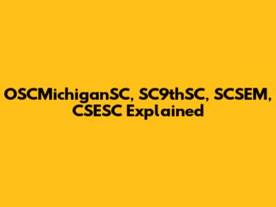 OSCMichiganSC, SC9thSC, SCSEM, CSESC Explained