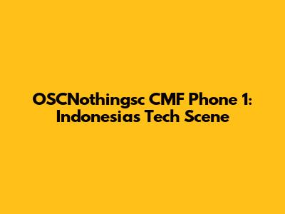 OSCNothingsc CMF Phone 1: Indonesia's Tech Scene