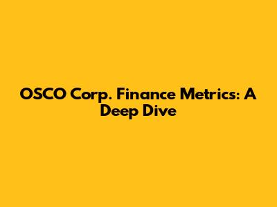 OSCO Corp. Finance Metrics: A Deep Dive