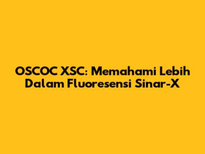 OSCOC XSC: Memahami Lebih Dalam Fluoresensi Sinar-X