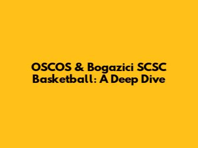 OSCOS & Bogazici SCSC Basketball: A Deep Dive