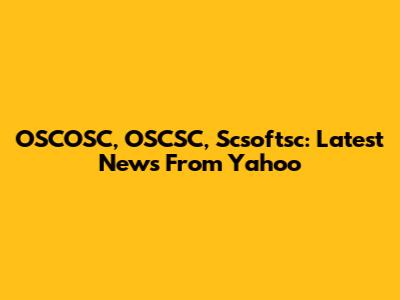 OSCOSC, OSCSC, Scsoftsc: Latest News From Yahoo