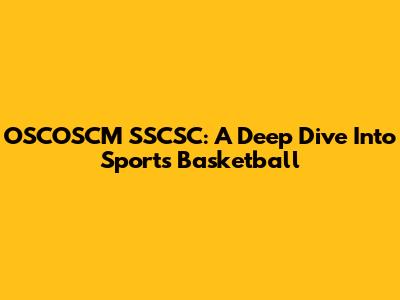 OSCOSCM SSCSC: A Deep Dive Into Sports Basketball