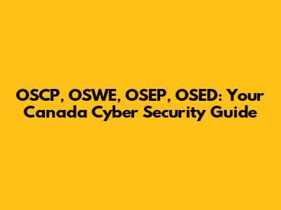 OSCP, OSWE, OSEP, OSED: Your Canada Cyber Security Guide