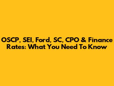 OSCP, SEI, Ford, SC, CPO & Finance Rates: What You Need To Know