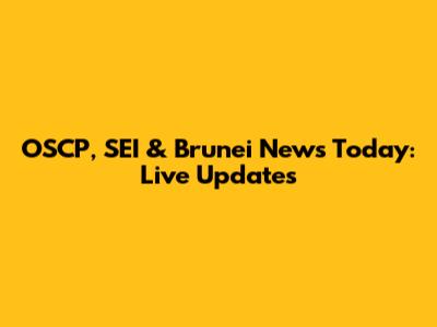 OSCP, SEI & Brunei News Today: Live Updates