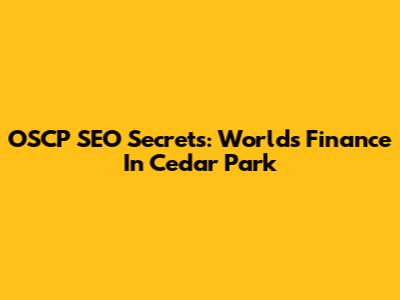 OSCP SEO Secrets: Worlds Finance In Cedar Park