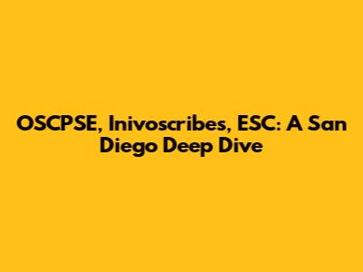 OSCPSE, Inivoscribes, ESC: A San Diego Deep Dive
