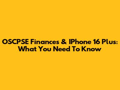 OSCPSE Finances & IPhone 16 Plus: What You Need To Know