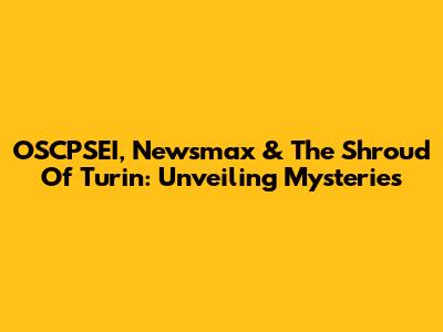 OSCPSEI, Newsmax & The Shroud Of Turin: Unveiling Mysteries