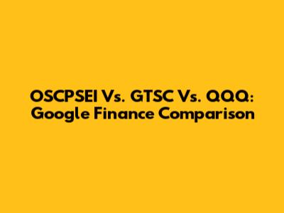 OSCPSEI Vs. GTSC Vs. QQQ: Google Finance Comparison
