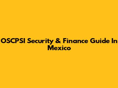 OSCPSI Security & Finance Guide In Mexico