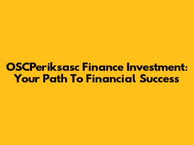 OSCPeriksasc Finance Investment: Your Path To Financial Success