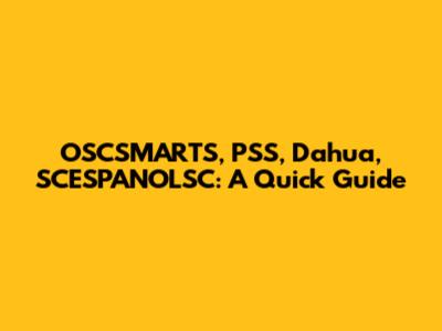 OSCSMARTS, PSS, Dahua, SCESPANOLSC: A Quick Guide