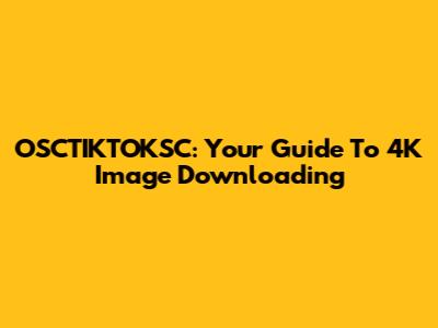 OSCTIKTOKSC: Your Guide To 4K Image Downloading