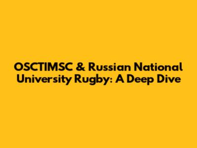 OSCTIMSC & Russian National University Rugby: A Deep Dive