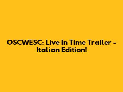 OSCWESC: Live In Time Trailer - Italian Edition!