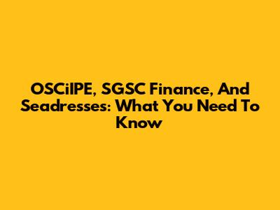 OSCiIPE, SGSC Finance, And Seadresses: What You Need To Know