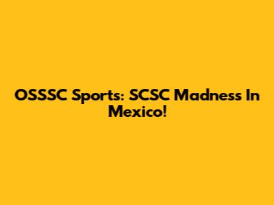 OSSSC Sports: SCSC Madness In Mexico!