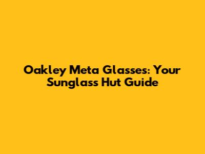 Oakley Meta Glasses: Your Sunglass Hut Guide