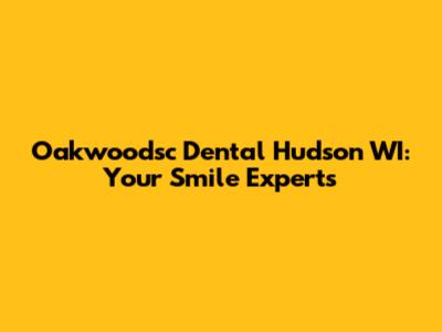 Oakwoodsc Dental Hudson WI: Your Smile Experts