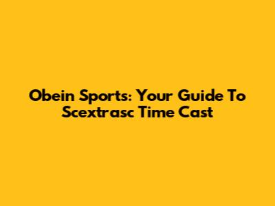 Obein Sports: Your Guide To Scextrasc Time Cast