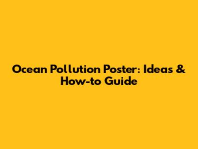 Ocean Pollution Poster: Ideas & How-to Guide