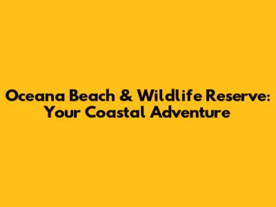 Oceana Beach & Wildlife Reserve: Your Coastal Adventure