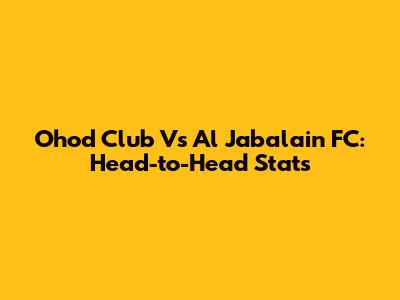 Ohod Club Vs Al Jabalain FC: Head-to-Head Stats