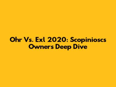 Ohr Vs. Exl 2020: Scopiniosc's Owner's Deep Dive