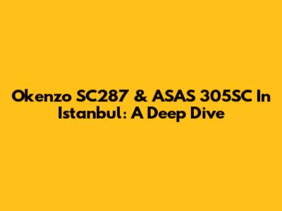 Okenzo SC287 & ASAS 305SC In Istanbul: A Deep Dive