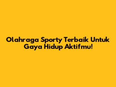 Olahraga Sporty Terbaik Untuk Gaya Hidup Aktifmu!